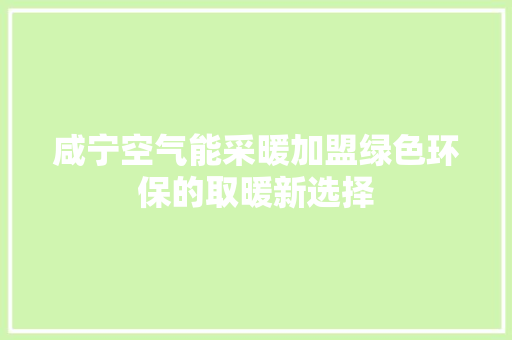 咸宁空气能采暖加盟绿色环保的取暖新选择 清洁保养