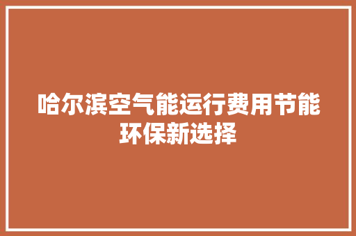 哈尔滨空气能运行费用节能环保新选择 家居维修