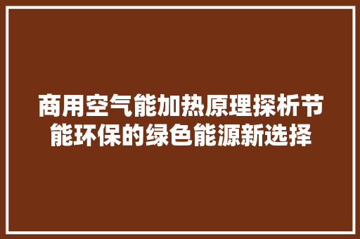 商用空气能加热原理探析节能环保的绿色能源新选择 旧房改造