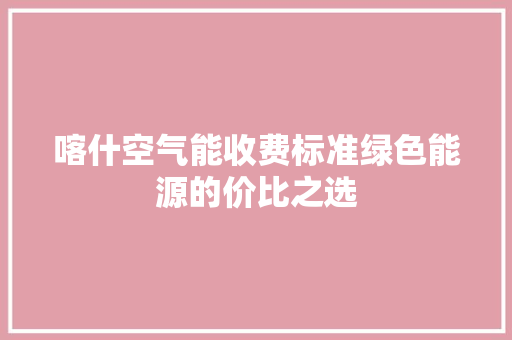 喀什空气能收费标准绿色能源的价比之选 贴膜