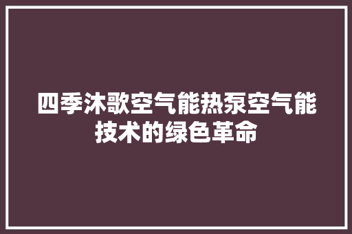四季沐歌空气能热泵空气能技术的绿色革命 冰箱
