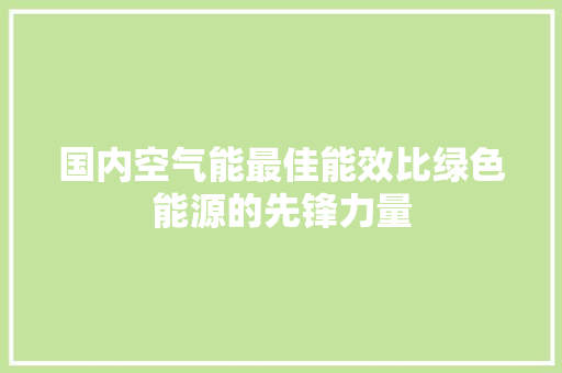 国内空气能最佳能效比绿色能源的先锋力量 装修设计