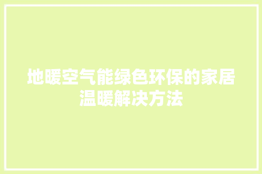 地暖空气能绿色环保的家居温暖解决方法 家电维护