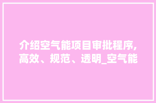 介绍空气能项目审批程序,高效、规范、透明_空气能项目审批程序 介绍空气能项目审批程序,高效、规范、透明_空气能项目审批程序 洁具维修