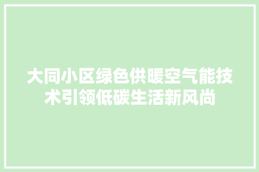 大同小区绿色供暖空气能技术引领低碳生活新风尚 装修设计