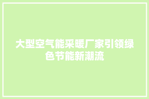 大型空气能采暖厂家引领绿色节能新潮流 水电维修