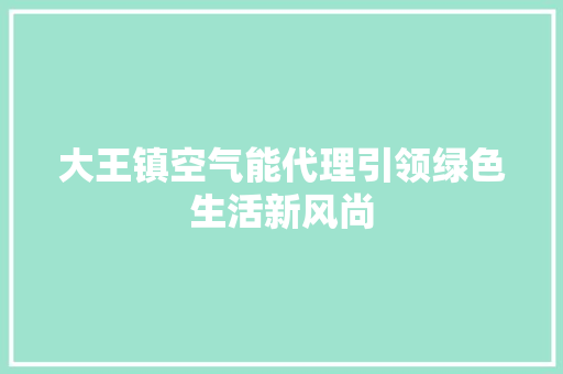 大王镇空气能代理引领绿色生活新风尚 装修设计