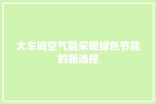 大车间空气能采暖绿色节能的新选择 空调