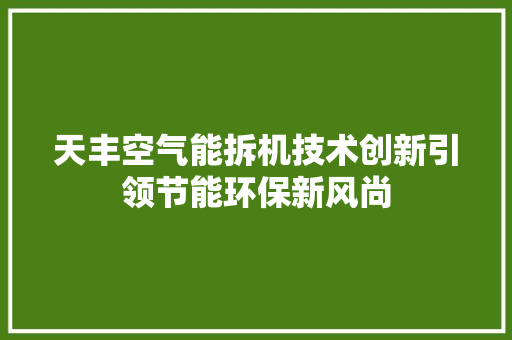 天丰空气能拆机技术创新引领节能环保新风尚 家居维修