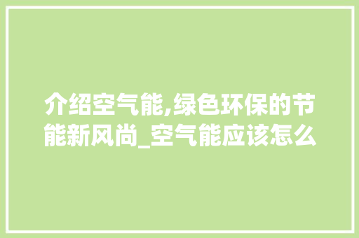 介绍空气能,绿色环保的节能新风尚_空气能应该怎么介绍 介绍空气能,绿色环保的节能新风尚_空气能应该怎么介绍 龙头管件