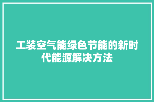 工装空气能绿色节能的新时代能源解决方法 家居维修