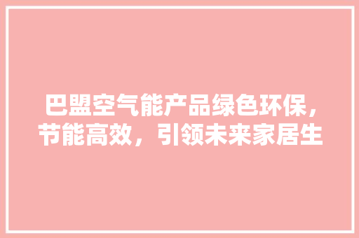 巴盟空气能产品绿色环保，节能高效，引领未来家居生活 水电维修
