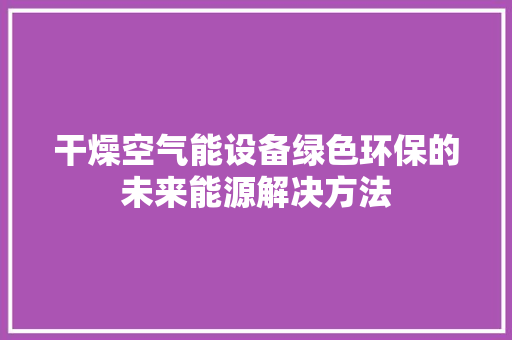 干燥空气能设备绿色环保的未来能源解决方法 热水器