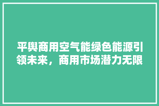 平舆商用空气能绿色能源引领未来，商用市场潜力无限 贴膜