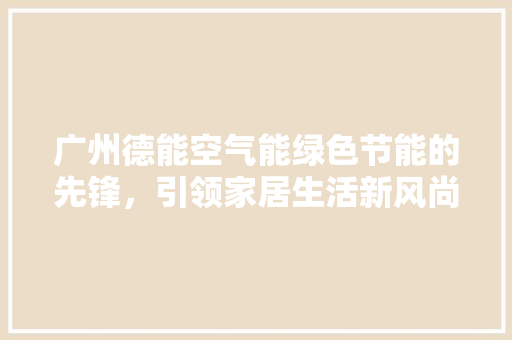 广州德能空气能绿色节能的先锋，引领家居生活新风尚 局部翻新