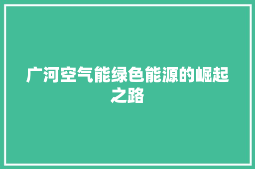 广河空气能绿色能源的崛起之路 贴膜