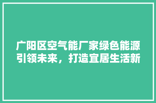 广阳区空气能厂家绿色能源引领未来，打造宜居生活新标杆 冰箱