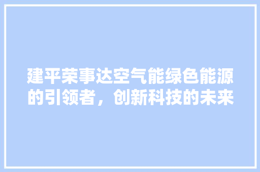 建平荣事达空气能绿色能源的引领者，创新科技的未来之光 清洁保养