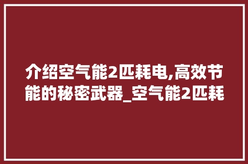 介绍空气能2匹耗电,高效节能的秘密武器_空气能2匹耗电 介绍空气能2匹耗电,高效节能的秘密武器_空气能2匹耗电 贴膜