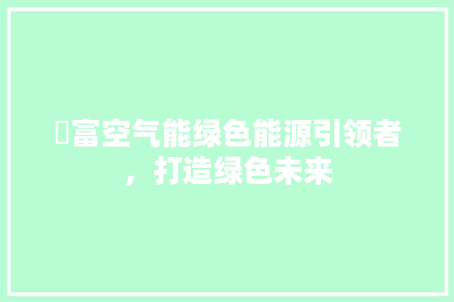 徳富空气能绿色能源引领者，打造绿色未来 家电维护