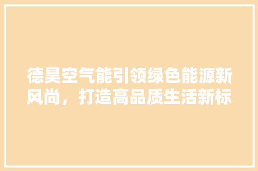 德昊空气能引领绿色能源新风尚，打造高品质生活新标杆 旧房改造