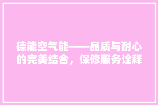 德能空气能——品质与耐心的完美结合，保修服务诠释行业典范 家具修理