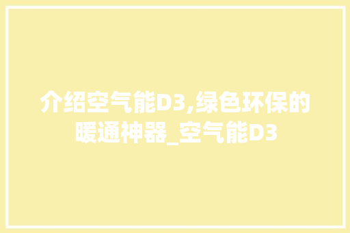 介绍空气能D3,绿色环保的暖通神器_空气能D3 介绍空气能D3,绿色环保的暖通神器_空气能D3 热水器