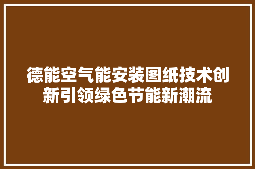 德能空气能安装图纸技术创新引领绿色节能新潮流 翻新改色