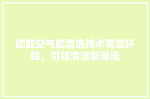 德能空气能清洗技术高效环保，引领清洁新潮流 贴膜