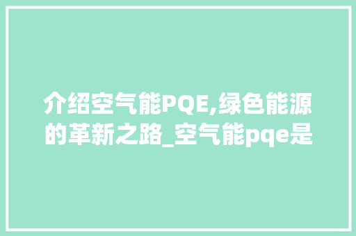 介绍空气能PQE,绿色能源的革新之路_空气能pqe是什么 灯具安装