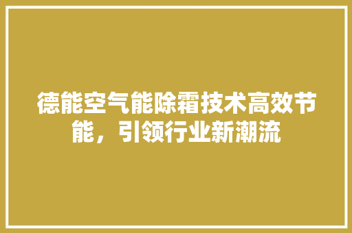 德能空气能除霜技术高效节能，引领行业新潮流 龙头管件