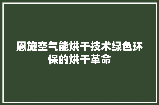 恩施空气能烘干技术绿色环保的烘干革命 旧房改造