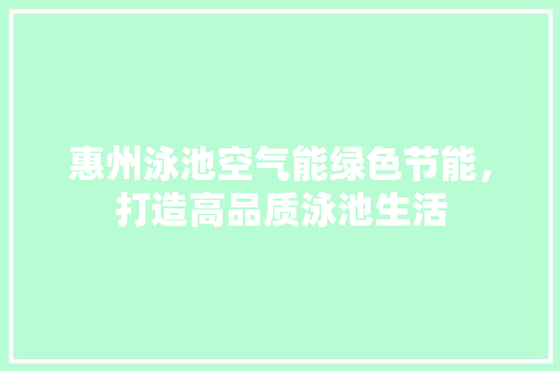 惠州泳池空气能绿色节能，打造高品质泳池生活 清洁保养