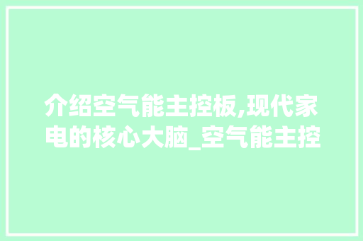 介绍空气能主控板,现代家电的核心大脑_空气能主控板 介绍空气能主控板,现代家电的核心大脑_空气能主控板 装修设计