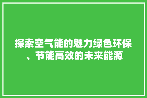 探索空气能的魅力绿色环保、节能高效的未来能源 旧房改造