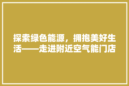 探索绿色能源，拥抱美好生活——走进附近空气能门店 热水器