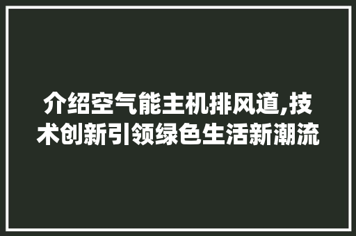 介绍空气能主机排风道,技术创新引领绿色生活新潮流_空气能主机排风道 介绍空气能主机排风道,技术创新引领绿色生活新潮流_空气能主机排风道 龙头管件