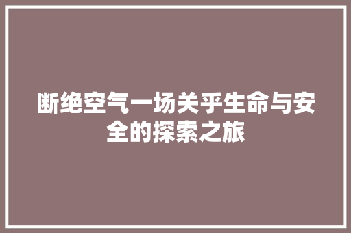断绝空气一场关乎生命与安全的探索之旅 翻新改色