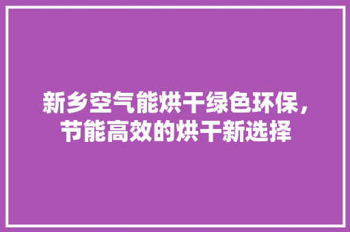 新乡空气能烘干绿色环保，节能高效的烘干新选择 空调