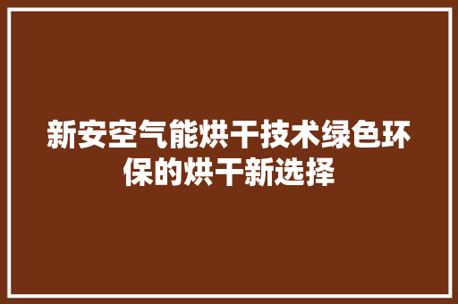 新安空气能烘干技术绿色环保的烘干新选择 水电维修