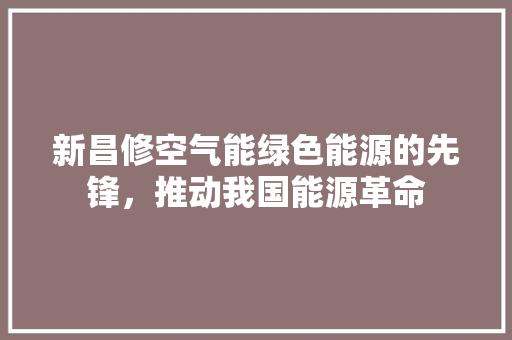 新昌修空气能绿色能源的先锋，推动我国能源革命 空调