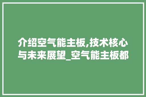 介绍空气能主板,技术核心与未来展望_空气能主板都有哪些 介绍空气能主板,技术核心与未来展望_空气能主板都有哪些 洁具维修