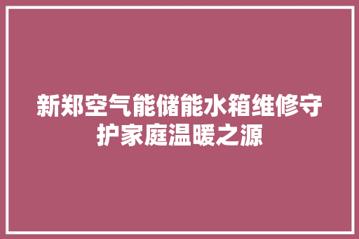 新郑空气能储能水箱维修守护家庭温暖之源 水电维修