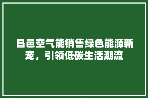 昌邑空气能销售绿色能源新宠，引领低碳生活潮流 翻新改色