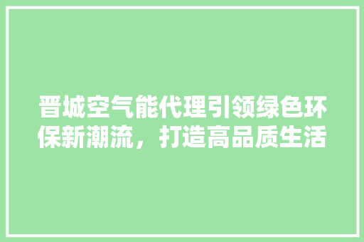 晋城空气能代理引领绿色环保新潮流，打造高品质生活 龙头管件