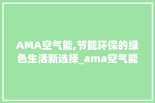 AMA空气能,节能环保的绿色生活新选择_ama空气能参数 AMA空气能,节能环保的绿色生活新选择_ama空气能参数 灯具安装