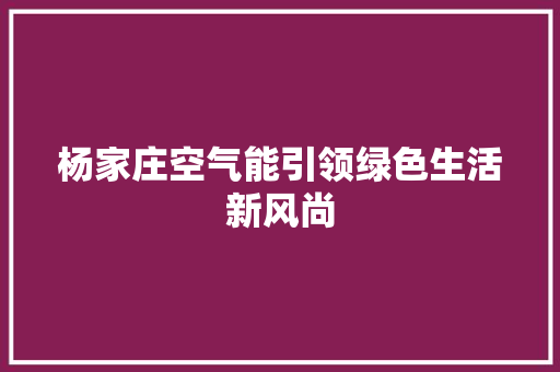 杨家庄空气能引领绿色生活新风尚 洁具维修