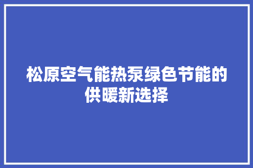 松原空气能热泵绿色节能的供暖新选择 家居维修