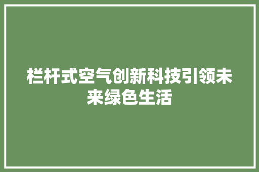 栏杆式空气创新科技引领未来绿色生活 装修设计