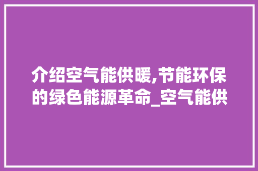 介绍空气能供暖,节能环保的绿色能源革命_空气能供暖原理视频 介绍空气能供暖,节能环保的绿色能源革命_空气能供暖原理视频 清洁保养